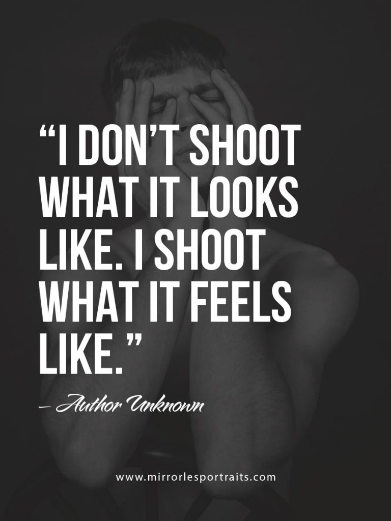 I don't shoot what It looks like. I shoot what it feels like