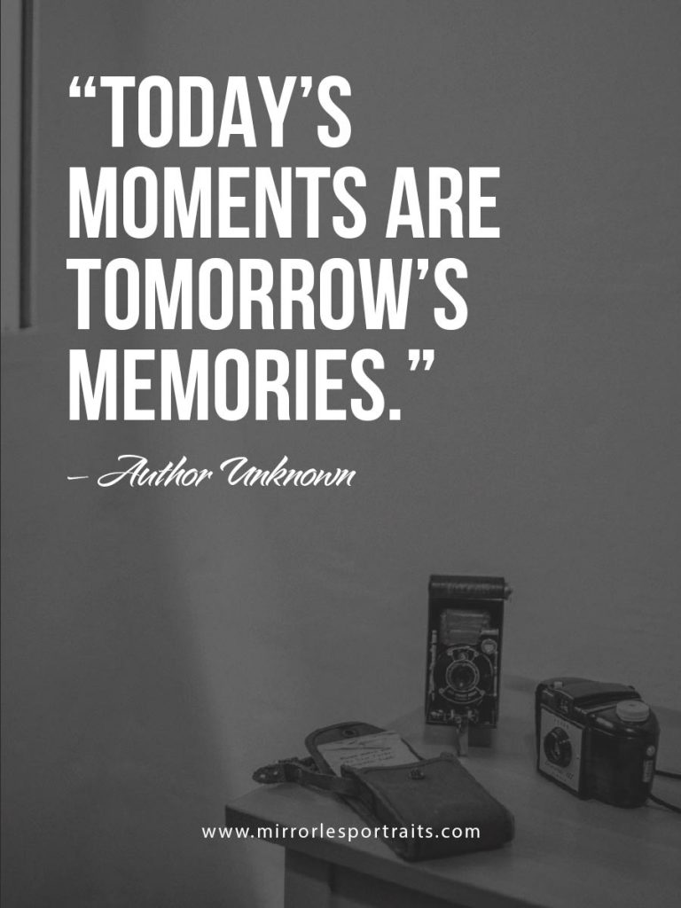 Todays moments are tomorrow's memories